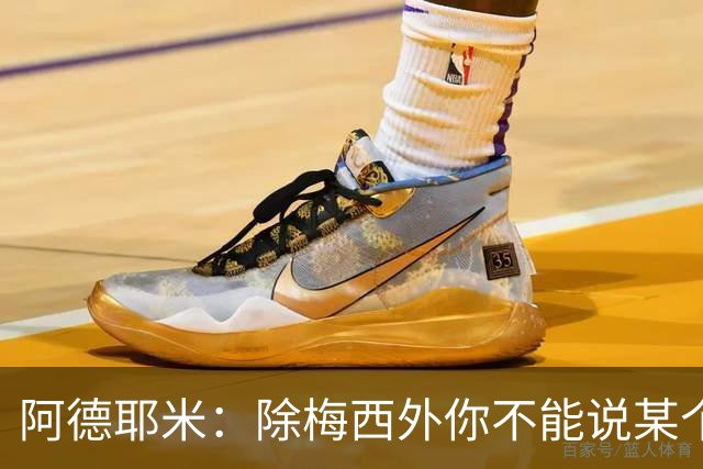 阿德耶米：除梅西外你不能说某个球员是世界第一，他每年都是最好
